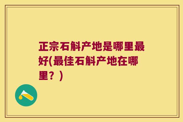 正宗石斛产地是哪里最好(最佳石斛产地在哪里？)