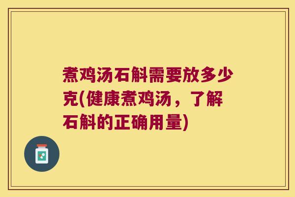煮鸡汤石斛需要放多少克(健康煮鸡汤，了解石斛的正确用量)
