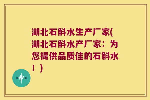 湖北石斛水生产厂家(湖北石斛水产厂家：为您提供品质佳的石斛水！)