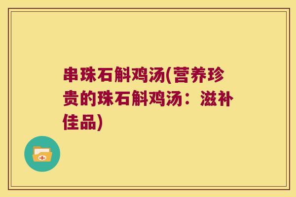 串珠石斛鸡汤(营养珍贵的珠石斛鸡汤：滋补佳品)