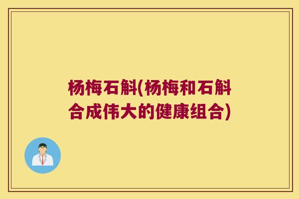 杨梅石斛(杨梅和石斛合成伟大的健康组合)