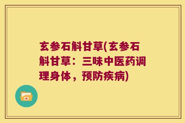 玄参石斛甘草(玄参石斛甘草：三味中医药调理身体，预防疾病)