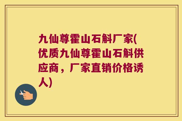 九仙尊霍山石斛厂家(优质九仙尊霍山石斛供应商，厂家直销价格诱人)