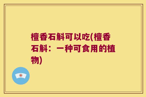 檀香石斛可以吃(檀香石斛：一种可食用的植物)