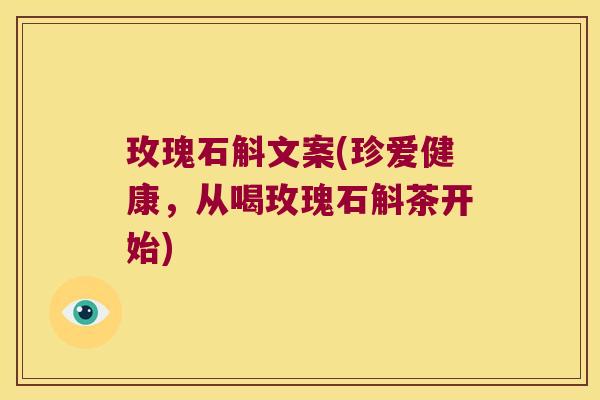 玫瑰石斛文案(珍爱健康，从喝玫瑰石斛茶开始)