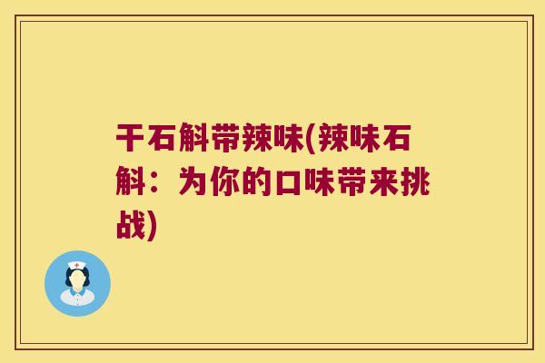 干石斛带辣味(辣味石斛：为你的口味带来挑战)
