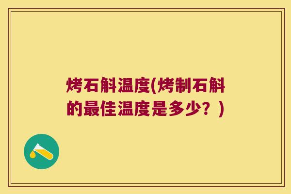 烤石斛温度(烤制石斛的佳温度是多少?) 烤石斛温度(烤制石斛的佳温度是多少?)