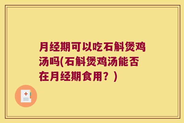 月经期可以吃石斛煲鸡汤吗(石斛煲鸡汤能否在月经期食用？)