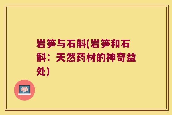 岩笋与石斛(岩笋和石斛：天然药材的神奇益处)