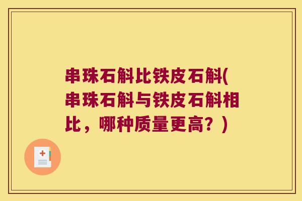 串珠石斛比铁皮石斛(串珠石斛与铁皮石斛相比，哪种质量更高？)