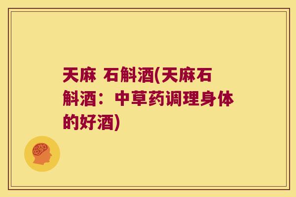 天麻 石斛酒(天麻石斛酒：中草药调理身体的好酒)