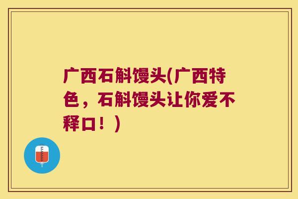 广西石斛馒头(广西特色，石斛馒头让你爱不释口！)