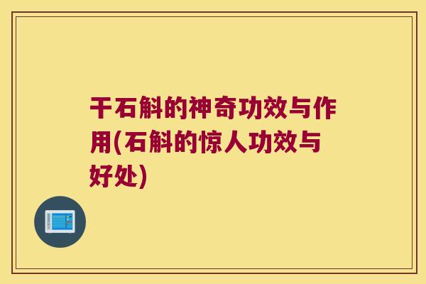 干石斛的神奇功效与作用(石斛的惊人功效与好处)