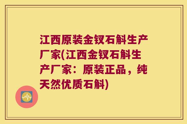 江西原装金钗石斛生产厂家(江西金钗石斛生产厂家：原装正品，纯天然优质石斛)