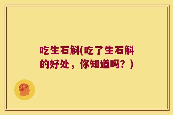 吃生石斛(吃了生石斛的好处，你知道吗？)