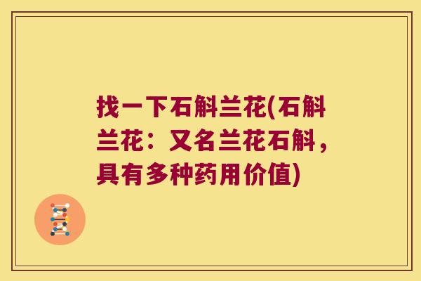 找一下石斛兰花(石斛兰花:又名兰花石斛,具有多种药用价值) 找一下石斛兰花(石斛兰花:又名兰花石斛,具有多种药用价值)