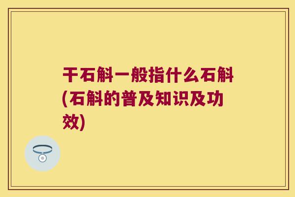 干石斛一般指什么石斛(石斛的普及知识及功效)