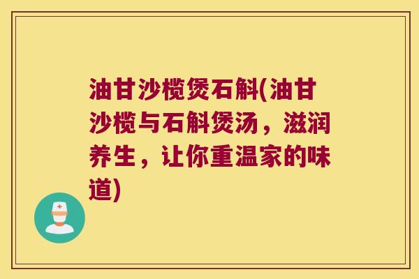 油甘沙榄煲石斛(油甘沙榄与石斛煲汤，滋润养生，让你重温家的味道)