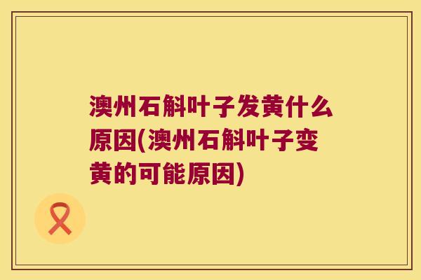 澳州石斛叶子发黄什么原因(澳州石斛叶子变黄的可能原因)