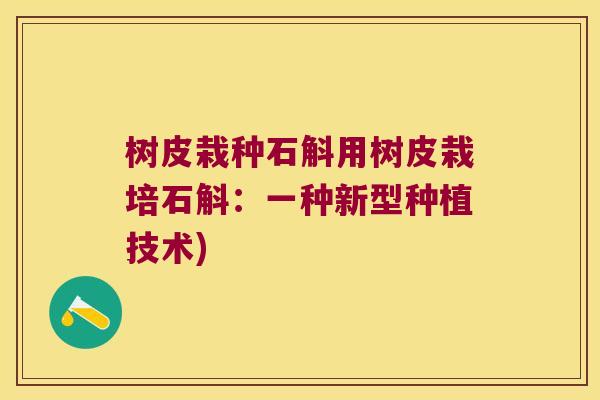 树皮栽种石斛用树皮栽培石斛：一种新型种植技术)