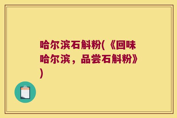 哈尔滨石斛粉(《回味哈尔滨，品尝石斛粉》)