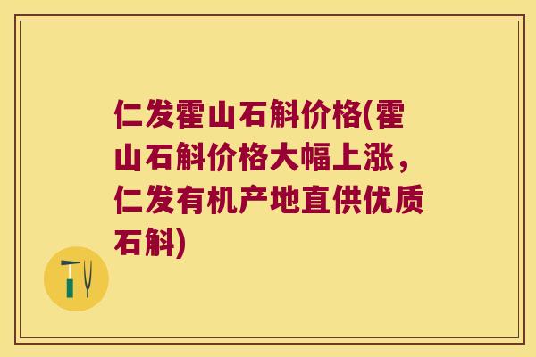 仁发霍山石斛价格(霍山石斛价格大幅上涨，仁发有机产地直供优质石斛)