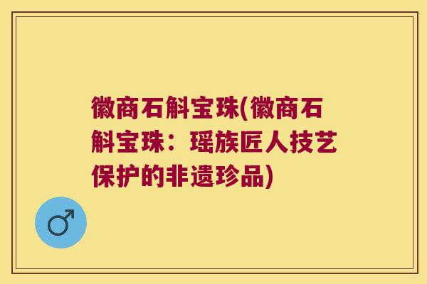 徽商石斛宝珠(徽商石斛宝珠：瑶族匠人技艺保护的非遗珍品)