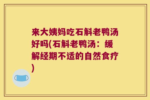 来大姨妈吃石斛老鸭汤好吗(石斛老鸭汤：缓解经期不适的自然食疗)