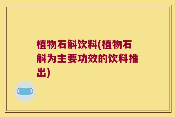 植物石斛饮料(植物石斛为主要功效的饮料推出)