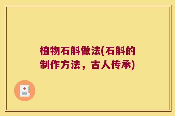 植物石斛做法(石斛的制作方法,古人传承) 植物石斛做法(石斛的制作方法,古人传承)