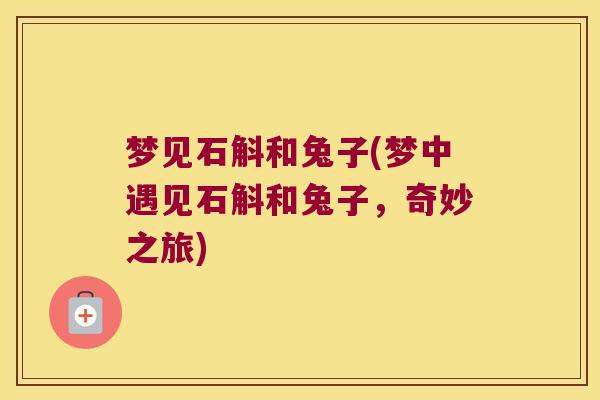梦见石斛和兔子(梦中遇见石斛和兔子，奇妙之旅)