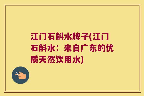 江门石斛水牌子(江门石斛水：来自广东的优质天然饮用水)