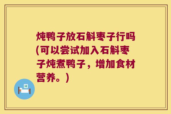 炖鸭子放石斛枣子行吗(可以尝试加入石斛枣子炖煮鸭子，增加食材营养。)