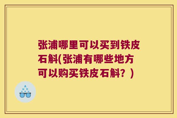 张浦哪里可以买到铁皮石斛(张浦有哪些地方可以购买铁皮石斛？)