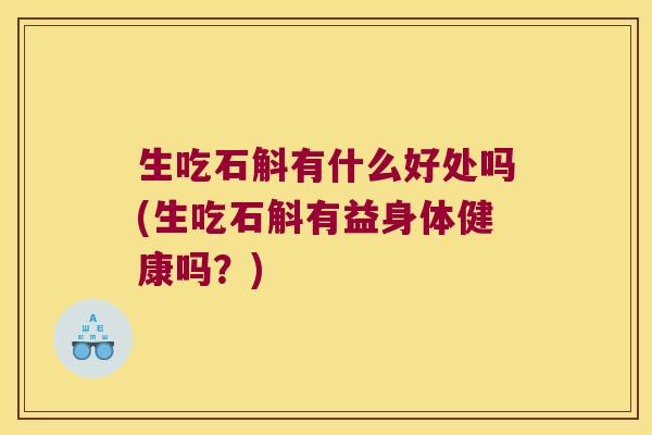 生吃石斛有什么好处吗(生吃石斛有益身体健康吗？)