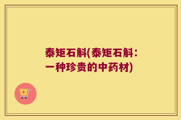 泰矩石斛(泰矩石斛:一种珍贵的材) 泰矩石斛(泰矩石斛:一种珍贵的材)