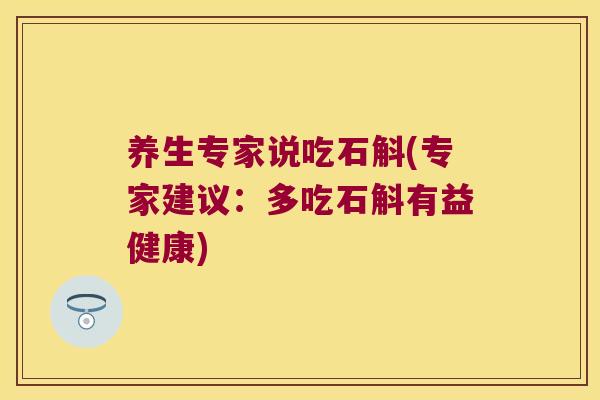 养生专家说吃石斛(专家建议:多吃石斛有益健康) 养生专家说吃石斛(专家建议:多吃石斛有益健康)