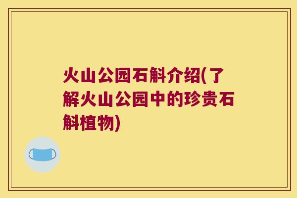 火山公园石斛介绍(了解火山公园中的珍贵石斛植物)