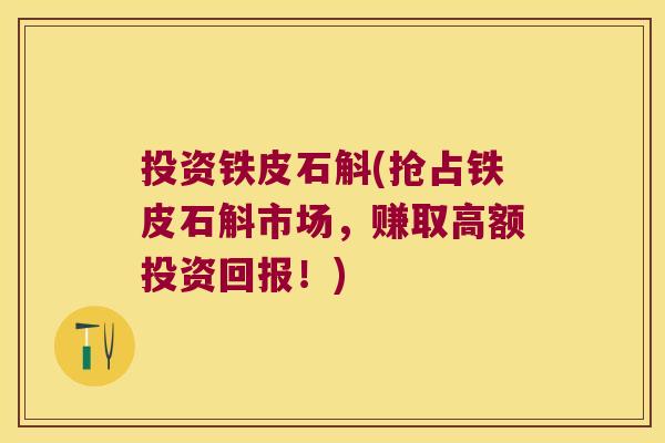 投资铁皮石斛(抢占铁皮石斛市场，赚取高额投资回报！)