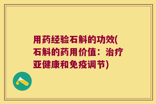 用药经验石斛的功效(石斛的药用价值：治疗亚健康和免疫调节)