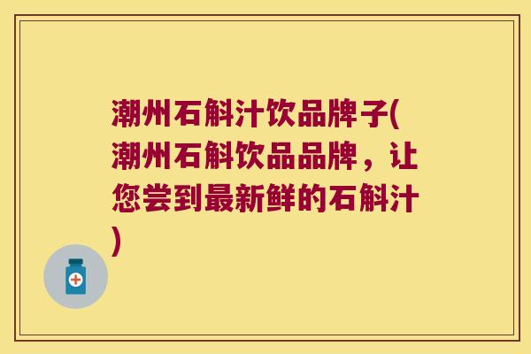 潮州石斛汁饮品牌子(潮州石斛饮品品牌，让您尝到最新鲜的石斛汁)