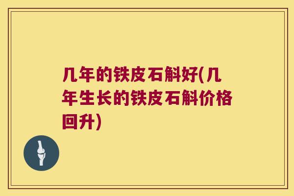 几年的铁皮石斛好(几年生长的铁皮石斛价格回升)