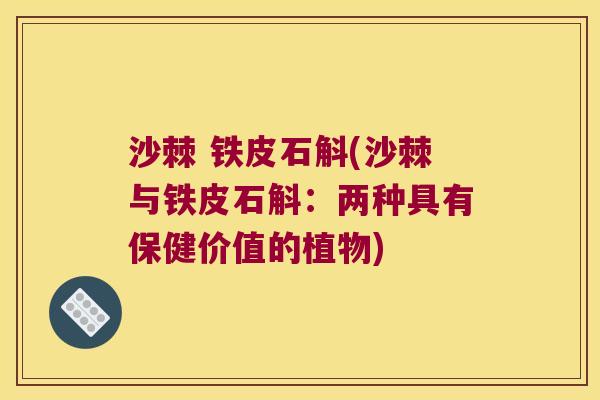 沙棘 铁皮石斛(沙棘与铁皮石斛：两种具有保健价值的植物)
