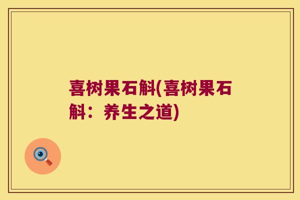 喜树果石斛(喜树果石斛：养生之道)