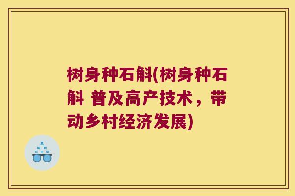 树身种石斛(树身种石斛 普及高产技术，带动乡村经济发展)