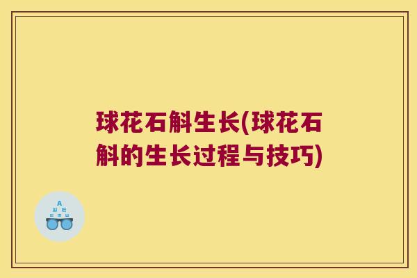 球花石斛生长(球花石斛的生长过程与技巧)