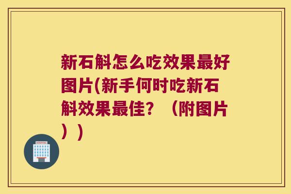 新石斛怎么吃效果最好图片(新手何时吃新石斛效果最佳？（附图片）)