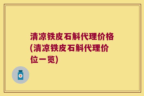 清凉铁皮石斛代理价格(清凉铁皮石斛代理价位一览)