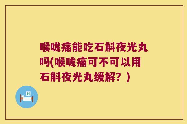 喉咙痛能吃石斛夜光丸吗(喉咙痛可不可以用石斛夜光丸缓解？)