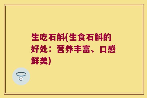生吃石斛(生食石斛的好处:营养丰富、口感鲜美) 生吃石斛(生食石斛的好处:营养丰富、口感鲜美)